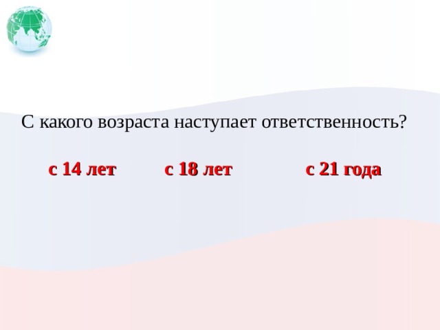 С какого возраста наступает ответственность? с 14 лет с 18 лет с 21 года 