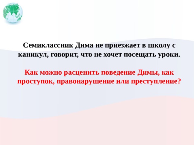 Семиклассник Дима не приезжает в школу с каникул, говорит, что не хочет посещать уроки.  Как можно расценить поведение Димы, как проступок, правонарушение или преступление? 