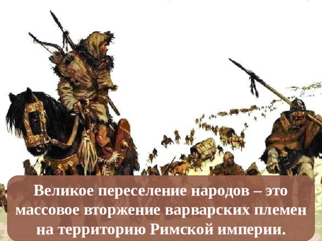 Великое переселение народов – это массовое вторжение варварских племен на территорию Римской империи. 