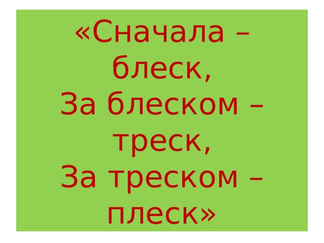 «Сначала – блеск,  За блеском – треск,  За треском – плеск» 