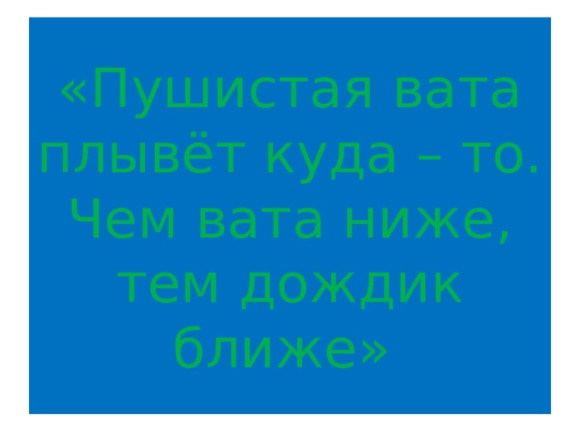 «Пушистая вата плывёт куда – то.  Чем вата ниже, тем дождик ближе» 