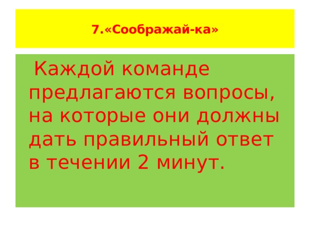  7.«Соображай-ка»    Каждой команде предлагаются вопросы, на которые они должны дать правильный ответ в течении 2 минут.   