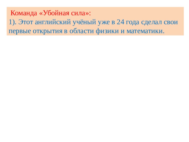  Команда «Убойная сила»: 1). Этот английский учёный уже в 24 года сделал свои первые открытия в области физики и математики. 
