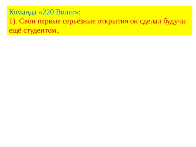 Команда «220 Вольт»: 1). Свои первые серьёзные открытия он сделал будучи ещё студентом. . 