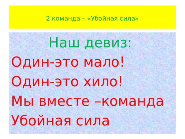  2 команда – «Убойная сила»   Наш девиз: Один-это мало! Один-это хило! Мы вместе –команда Убойная сила 