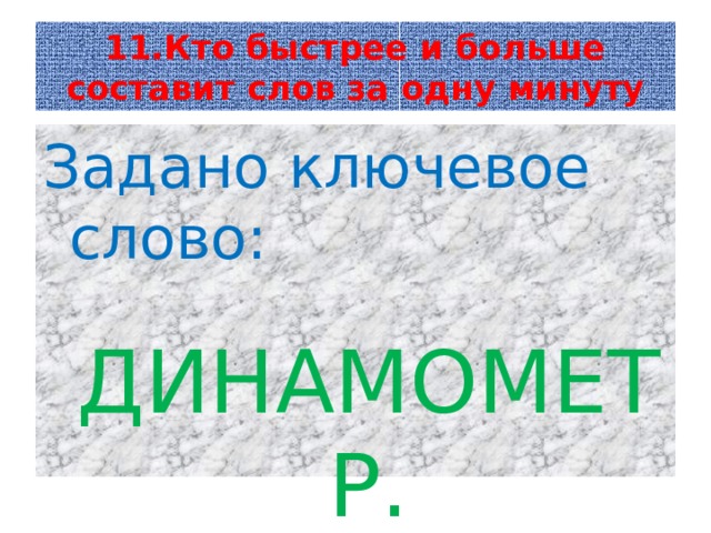 11.Кто быстрее и больше составит слов за одну минуту Задано ключевое слово:  ДИНАМОМЕТР. 