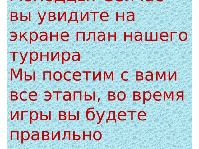 Молодцы! Сейчас вы увидите на экране план нашего турнира Мы посетим с вами все этапы, во время игры вы будете правильно выполнять задания. 