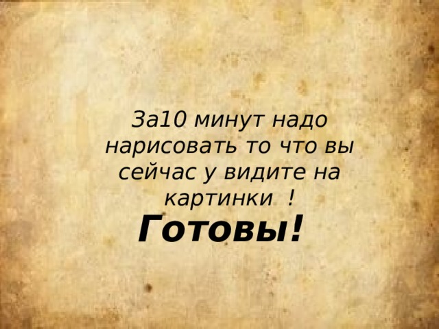 За10 минут надо нарисовать то что вы сейчас у видите на картинки ! Готовы! 