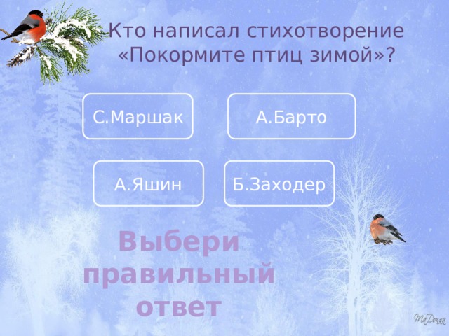 Кто написал стихотворение «Покормите птиц зимой»? С.Маршак А.Барто А.Яшин Б.Заходер Выбери правильный ответ 