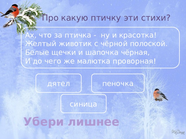 Про какую птичку эти стихи? Ах, что за птичка - ну и красотка! Желтый животик с чёрной полоской. Белые щечки и шапочка чёрная, И до чего же малютка проворная! дятел пеночка синица Убери лишнее 