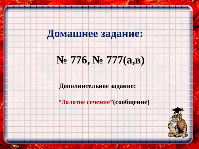 Домашнее задание:  № 776, № 777(а,в)    Дополнительное задание:  “ Золотое сечение” (cообщение) 