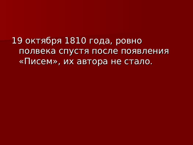 19 октября 1810 года, ровно полвека спустя после появления «Писем», их автора не стало. 