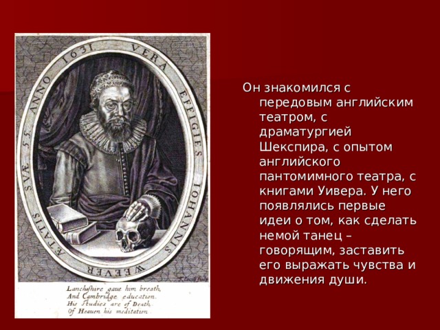 Он знакомился с передовым английским театром, с драматургией Шекспира, с опытом английского пантомимного театра, с книгами Уивера. У него появлялись первые идеи о том, как сделать немой танец – говорящим, заставить его выражать чувства и движения души. 