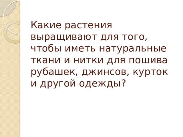 Какие растения выращивают для того, чтобы иметь натуральные ткани и нитки для пошива рубашек, джинсов, курток и другой одежды? 