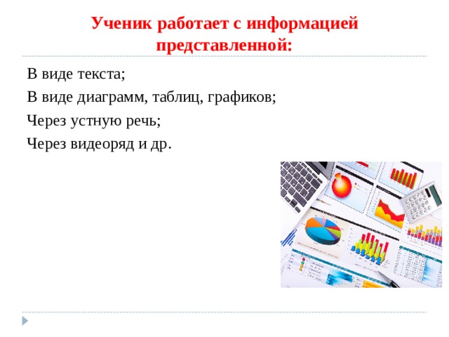 Ученик работает с информацией представленной: В виде текста; В виде диаграмм, таблиц, графиков; Через устную речь; Через видеоряд и др. 