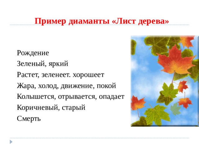 Пример диаманты «Лист дерева» Рождение Зеленый, яркий Растет, зеленеет. хорошеет Жара, холод, движение, покой Колышется, отрывается, опадает Коричневый, старый Смерть 