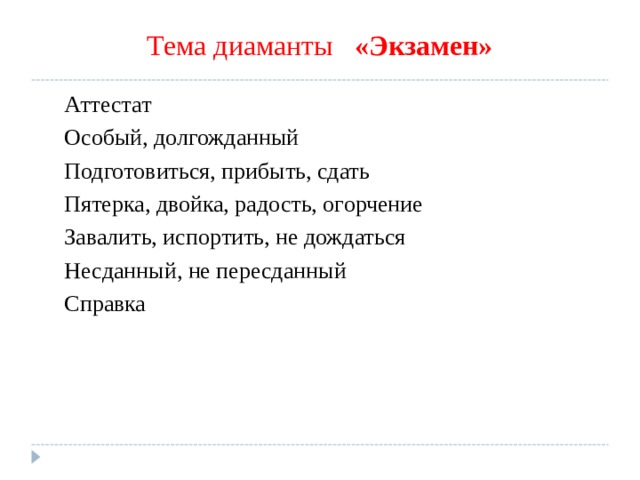 Тема диаманты «Экзамен» Аттестат Особый, долгожданный Подготовиться, прибыть, сдать Пятерка, двойка, радость, огорчение Завалить, испортить, не дождаться Несданный, не пересданный Справка 