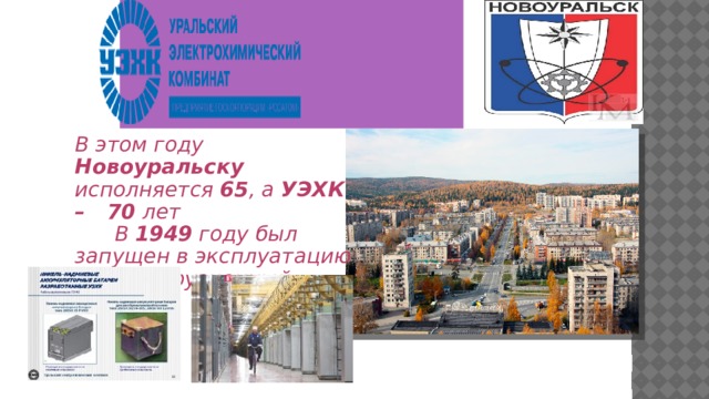 В этом году Новоуральску исполняется 65 , а УЭХК – 70 лет  В 1949 году был запущен в эксплуатацию газодиффузионный завод 