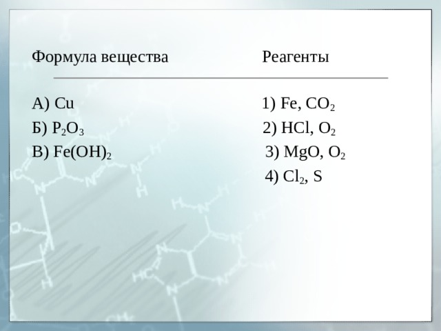 Формула вещества Реагенты А ) Cu 1) Fe, CO 2 Б ) P 2 O 3    2 ) HCl, O 2 В ) Fe(O Н ) 2   3) MgO, O 2  4) Cl 2 , S  