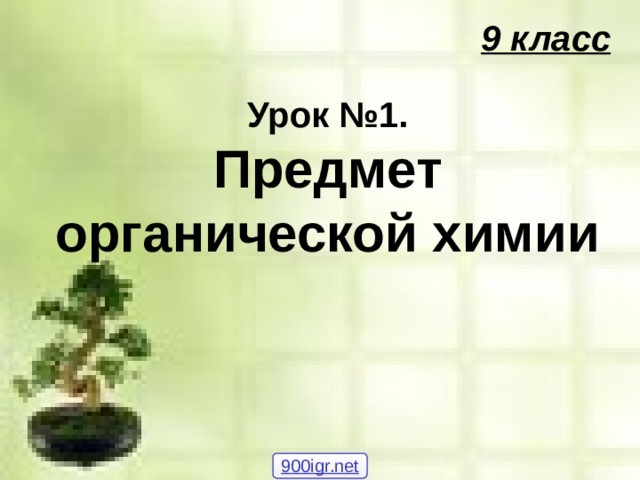  9 класс   Урок №1.  Предмет органической химии  900igr.net 