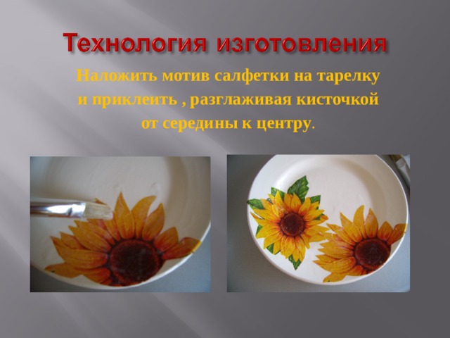 Наложить мотив салфетки на тарелку  и приклеить , разглаживая кисточкой от середины к центру . 
