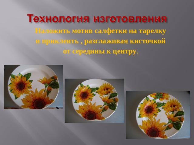 Наложить мотив салфетки на тарелку  и приклеить , разглаживая кисточкой от середины к центру . 