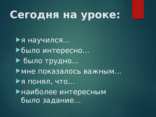 Сегодня на уроке: я научился… было интересно…  было трудно… мне показалось важным… я понял, что… наиболее интересным было задание…  