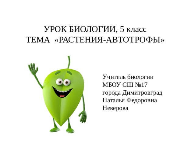 УРОК БИОЛОГИИ, 5 класс  ТЕМА «РАСТЕНИЯ-АВТОТРОФЫ» Учитель биологии МБОУ СШ №17 города Димитровград Наталья Федоровна Неверова 