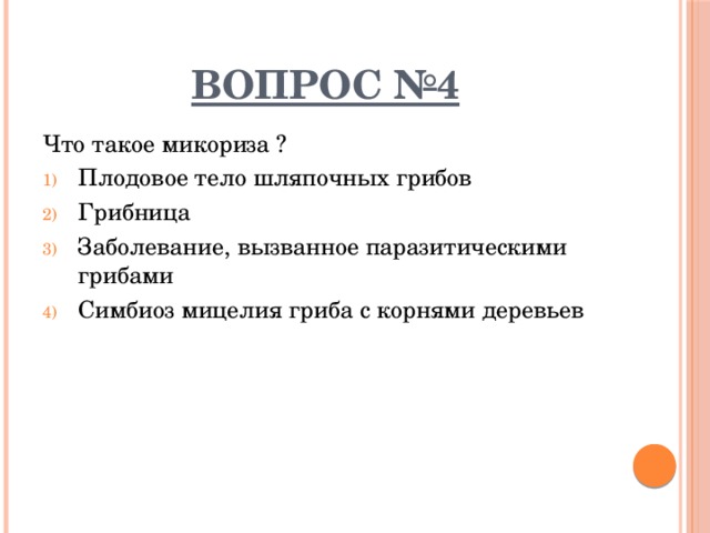 ВОПРОС №4 Что такое микориза ? Плодовое тело шляпочных грибов Грибница Заболевание, вызванное паразитическими грибами Симбиоз мицелия гриба с корнями деревьев 