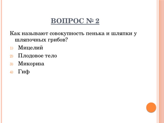 ВОПРОС № 2 Как называют совокупность пенька и шляпки у шляпочных грибов? Мицелий Плодовое тело Микориза Гиф 