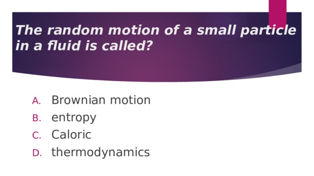 The random motion of a small particle in a fluid is called? Brownian motion entropy Caloric thermodynamics 