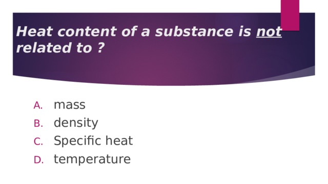Heat content of a substance is not related to ? mass density Specific heat temperature 