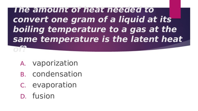 The amount of heat needed to convert one gram of a liquid at its boiling temperature to a gas at the same temperature is the latent heat of? vaporization condensation evaporation fusion 