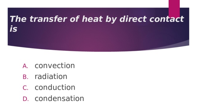 The transfer of heat by direct contact is convection radiation conduction condensation 