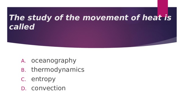 The study of the movement of heat is called oceanography thermodynamics entropy convection 