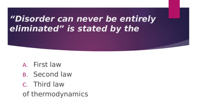 “ Disorder can never be entirely eliminated” is stated by the First law Second law Third law of thermodynamics 