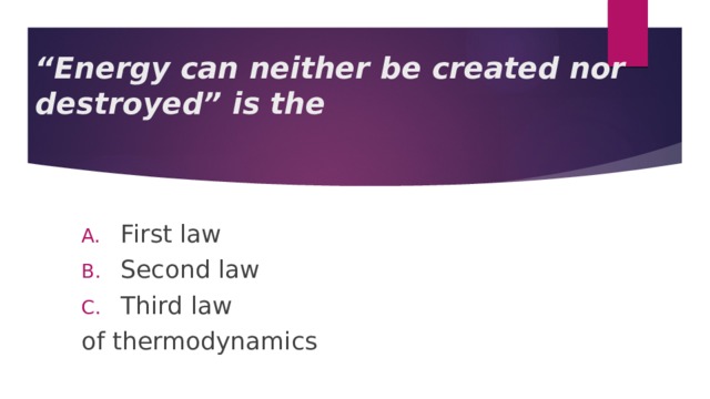 “ Energy can neither be created nor destroyed” is the First law Second law Third law of thermodynamics 
