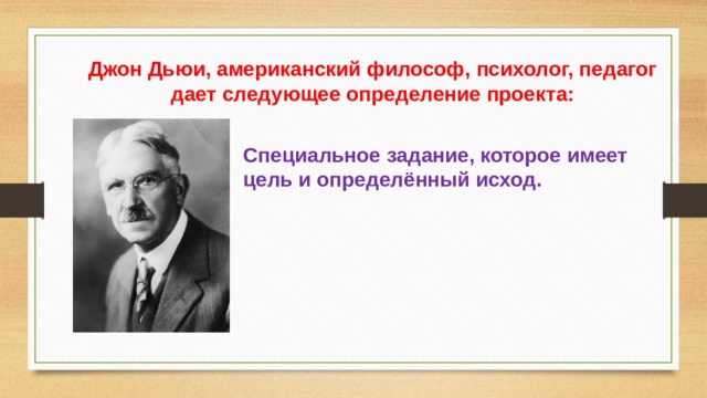 Джон Дьюи, американский философ, психолог, педагог дает следующее определение проекта: Специальное задание, которое имеет цель и определённый исход.  