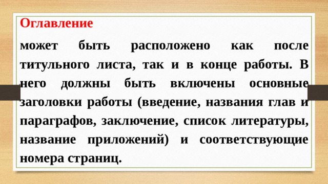 Оглавление  может быть расположено как после титульного листа, так и в конце работы. В него должны быть включены основные заголовки работы (введение, названия глав и параграфов, заключение, список литературы, название приложений) и соответствующие номера страниц. 