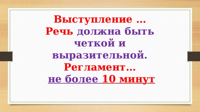 Выступление … Речь должна быть четкой и выразительной. Регламент…  не более 10 минут 
