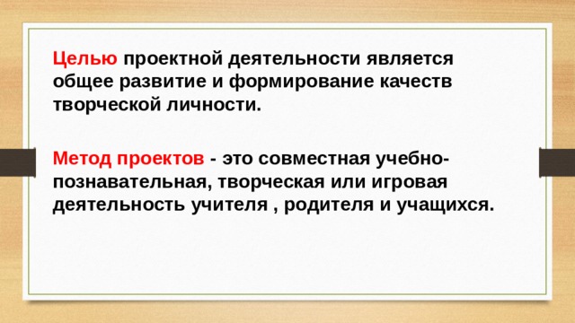 Целью  проектной деятельности является общее развитие и формирование качеств творческой личности.  Метод проектов  - это совместная учебно-познавательная, творческая или игровая деятельность учителя , родителя и учащихся.  