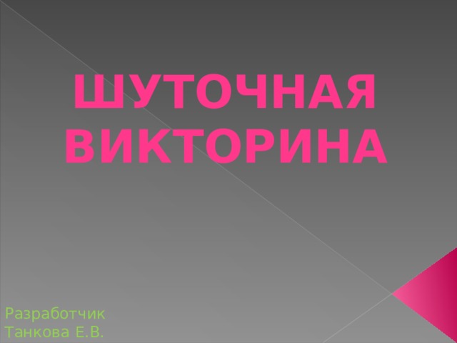 ШУТОЧНАЯ ВИКТОРИНА Разработчик Танкова Е.В. 