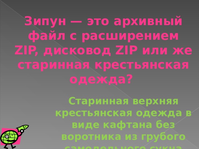 Зипун — это архивный файл с расширением ZIP, дисковод ZIP или же старинная крестьянская одежда? Старинная верхняя крестьянская одежда в виде кафтана без воротника из грубого самодельного сукна 