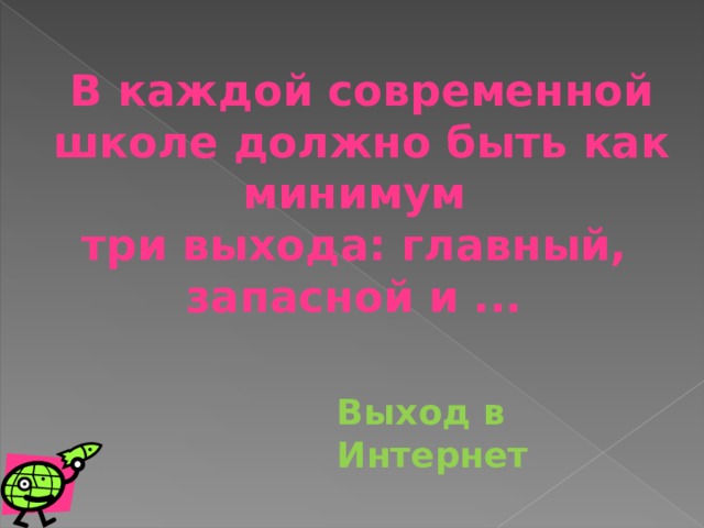 В каждой современной школе должно быть как минимум три выхода: главный, запасной и ... Выход в Интернет 