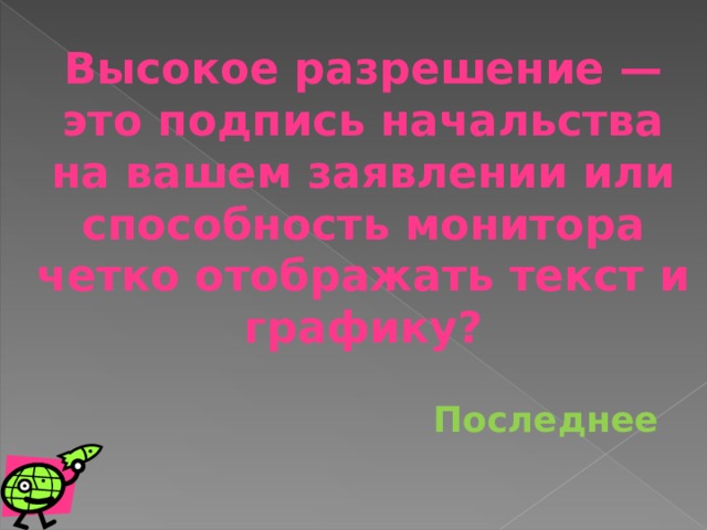 Высокое разрешение — это подпись начальства на вашем заявлении или способность монитора четко отображать текст и графику? Последнее 