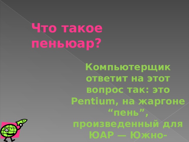 Что такое пеньюар? Компьютерщик ответит на этот вопрос так: это Pentium, на жаргоне “пень”, произведенный для ЮАР — Южно-Африканской Республики 