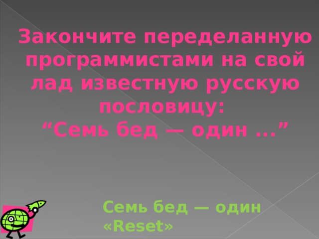 Закончите переделанную программистами на свой лад известную русскую пословицу: “ Семь бед — один ...” Семь бед — один «Reset» 