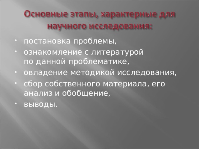 постановка проблемы, ознакомление с литературой по данной проблематике, овладение методикой исследования, сбор собственного материала, его анализ и обобщение, выводы. 