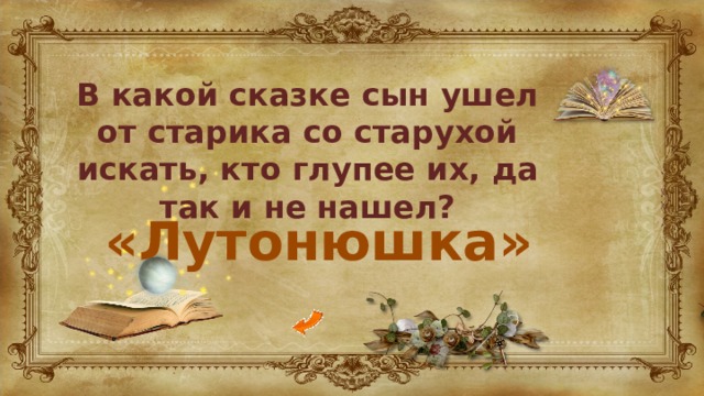 В какой сказке сын ушел от старика со старухой искать, кто глупее их, да так и не нашел? «Лутонюшка» 