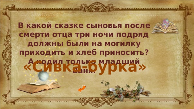 В какой сказке сыновья после смерти отца три ночи подряд должны были на могилку приходить и хлеб приносить? А ходил только младший Ваня. «Сивка-бурка» 